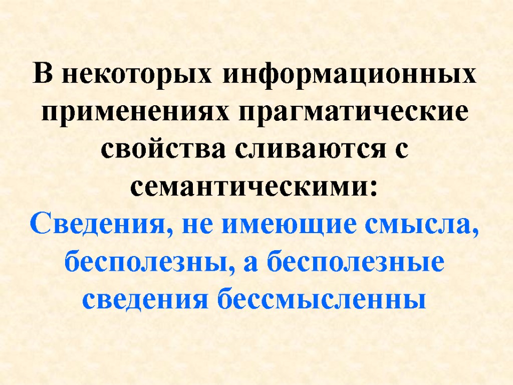 В некоторых информационных применениях прагматические свойства сливаются с семантическими: Сведения, не имеющие смысла, бесполезны,